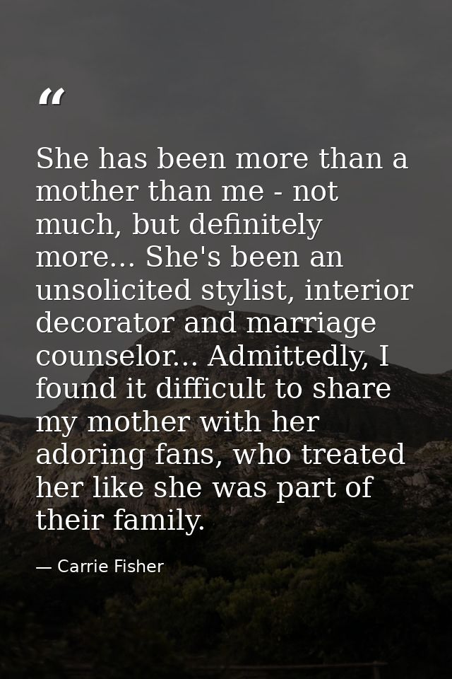 She has been more than a mother than me - not much, but definitely more... She's been an unsolicited stylist, interior d — Carrie Fisher