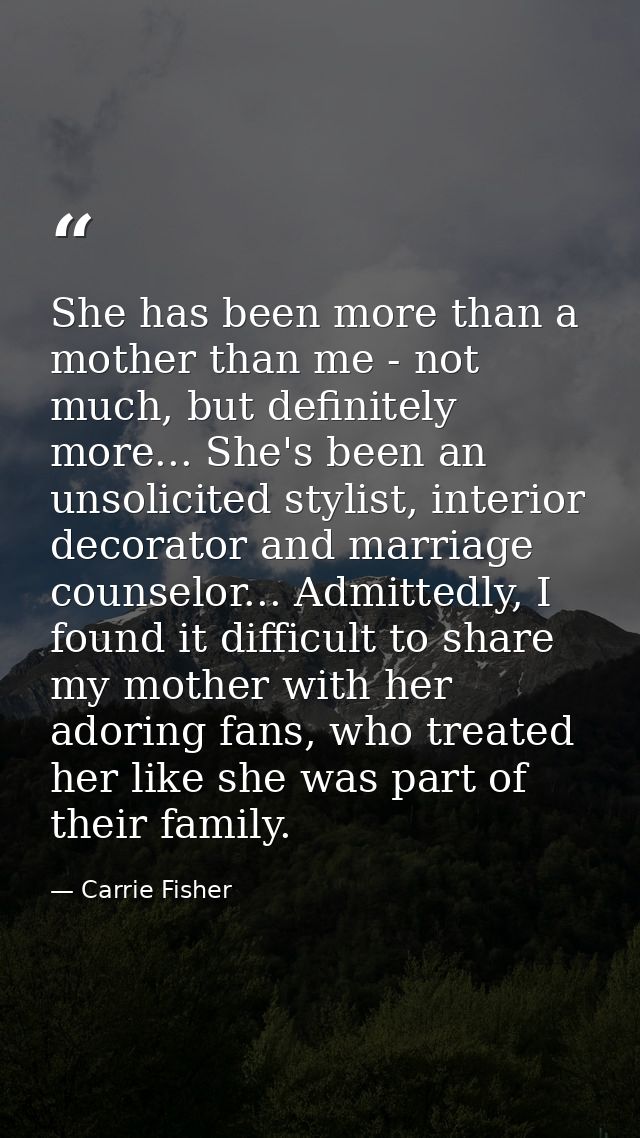 She has been more than a mother than me - not much, but definitely more... She's been an unsolicited stylist, interior d — Carrie Fisher