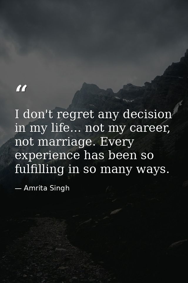 I don't regret any decision in my life... not my career, not marriage. Every experience has been so fulfilling in so man — Amrita Singh