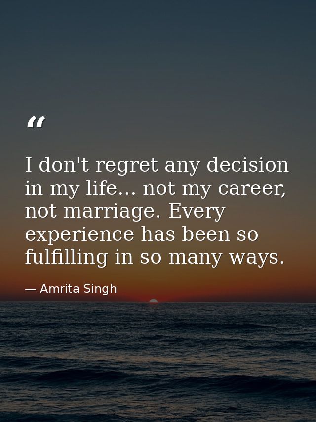 I don't regret any decision in my life... not my career, not marriage. Every experience has been so fulfilling in so man — Amrita Singh