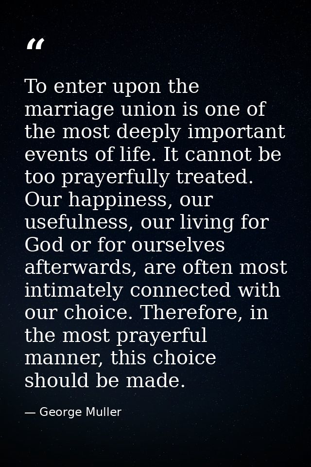 To enter upon the marriage union is one of the most deeply important events of life. It cannot be too prayerfully treate — George Muller