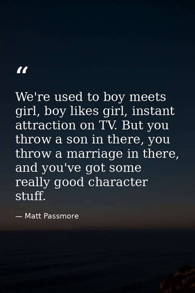 We're used to boy meets girl, boy likes girl, instant attraction on TV. But you throw a son in there, you throw a marria — Matt Passmore