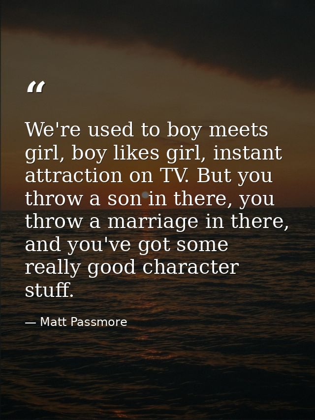 We're used to boy meets girl, boy likes girl, instant attraction on TV. But you throw a son in there, you throw a marria — Matt Passmore