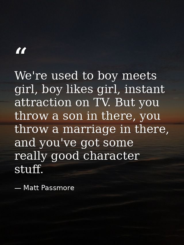 We're used to boy meets girl, boy likes girl, instant attraction on TV. But you throw a son in there, you throw a marria — Matt Passmore