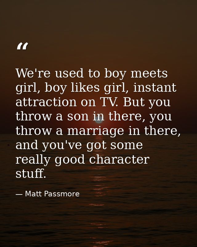 We're used to boy meets girl, boy likes girl, instant attraction on TV. But you throw a son in there, you throw a marria — Matt Passmore