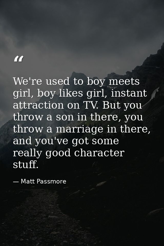 We're used to boy meets girl, boy likes girl, instant attraction on TV. But you throw a son in there, you throw a marria — Matt Passmore