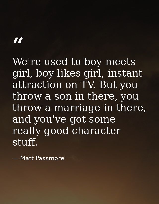We're used to boy meets girl, boy likes girl, instant attraction on TV. But you throw a son in there, you throw a marria — Matt Passmore