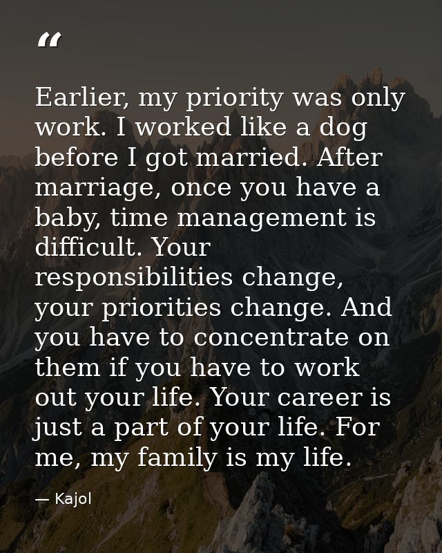Earlier, my priority was only work. I worked like a dog before I got married. After marriage, once you have a baby, time — Kajol