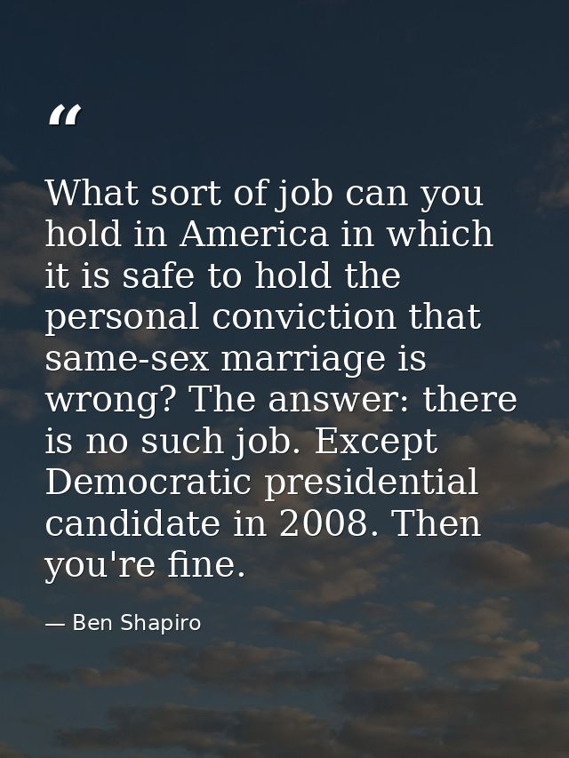 What sort of job can you hold in America in which it is safe to hold the personal conviction that same-sex marriage is w — Ben Shapiro