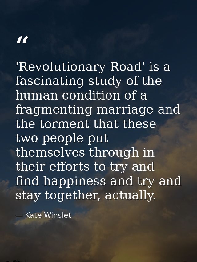 'Revolutionary Road' is a fascinating study of the human condition of a fragmenting marriage and the torment that these  — Kate Winslet