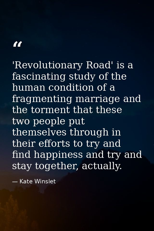 'Revolutionary Road' is a fascinating study of the human condition of a fragmenting marriage and the torment that these  — Kate Winslet