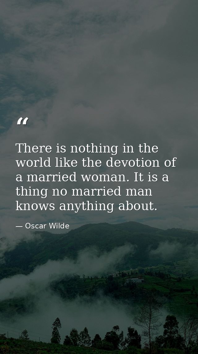 There is nothing in the world like the devotion of a married woman. It is a thing no married man knows anything about. — Oscar Wilde