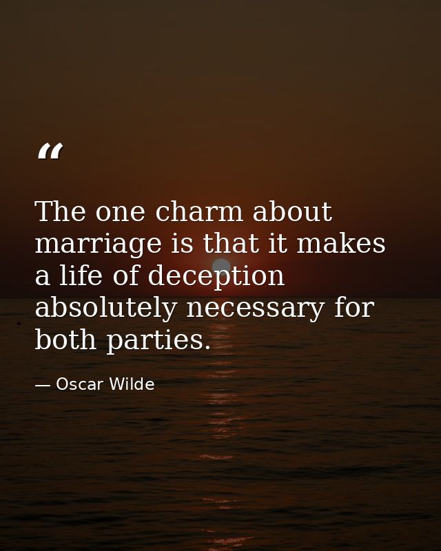The one charm about marriage is that it makes a life of deception absolutely necessary for both parties. — Oscar Wilde