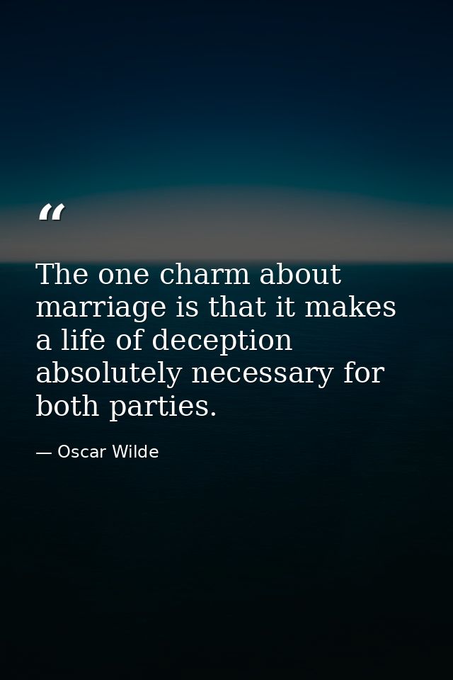 The one charm about marriage is that it makes a life of deception absolutely necessary for both parties. — Oscar Wilde