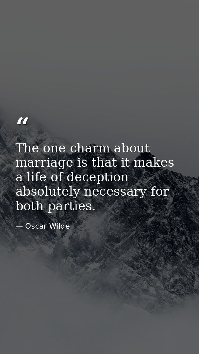 The one charm about marriage is that it makes a life of deception absolutely necessary for both parties. — Oscar Wilde