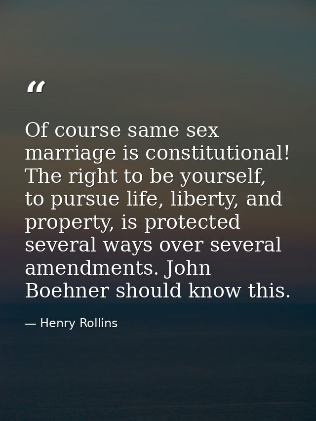 Of course same sex marriage is constitutional! The right to be yourself, to pursue life, liberty, and property, is prote — Henry Rollins