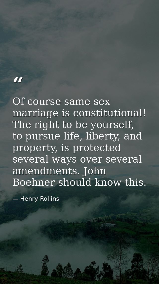 Of course same sex marriage is constitutional! The right to be yourself, to pursue life, liberty, and property, is prote — Henry Rollins