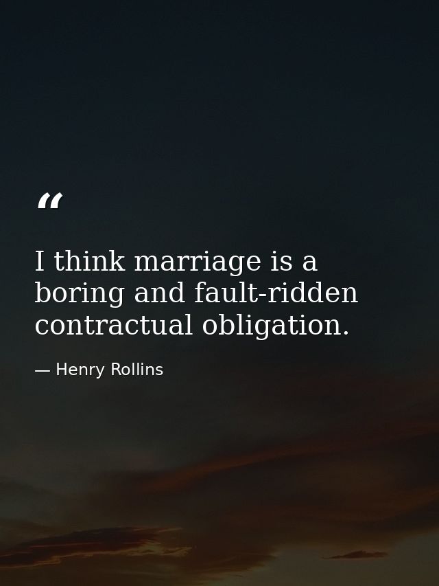 I think marriage is a boring and fault-ridden contractual obligation. — Henry Rollins