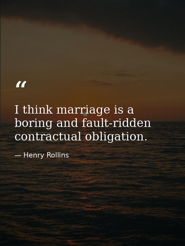 I think marriage is a boring and fault-ridden contractual obligation. — Henry Rollins