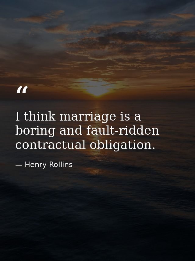 I think marriage is a boring and fault-ridden contractual obligation. — Henry Rollins