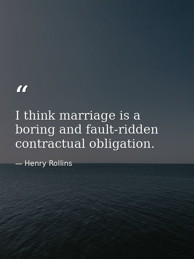 I think marriage is a boring and fault-ridden contractual obligation. — Henry Rollins