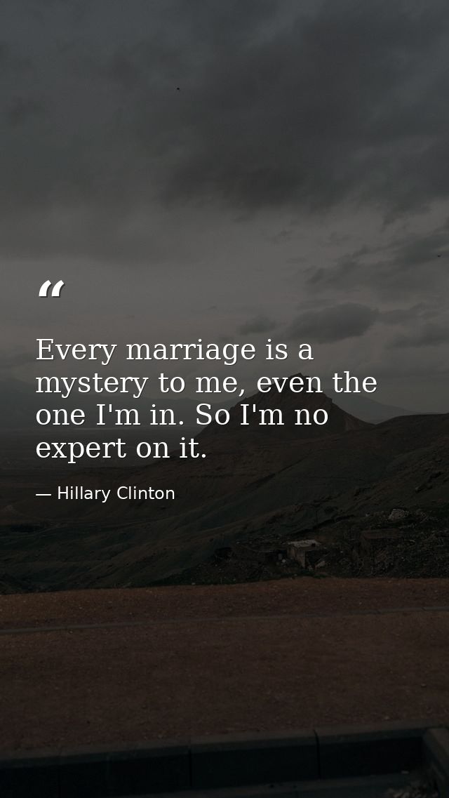 Every marriage is a mystery to me, even the one I'm in. So I'm no expert on it. — Hillary Clinton