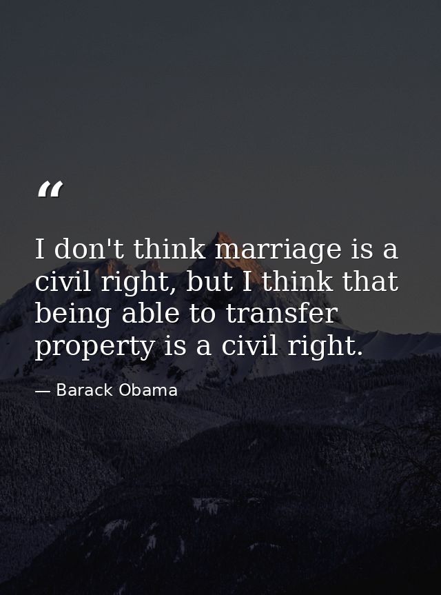 I don't think marriage is a civil right, but I think that being able to transfer property is a civil right. — Barack Obama
