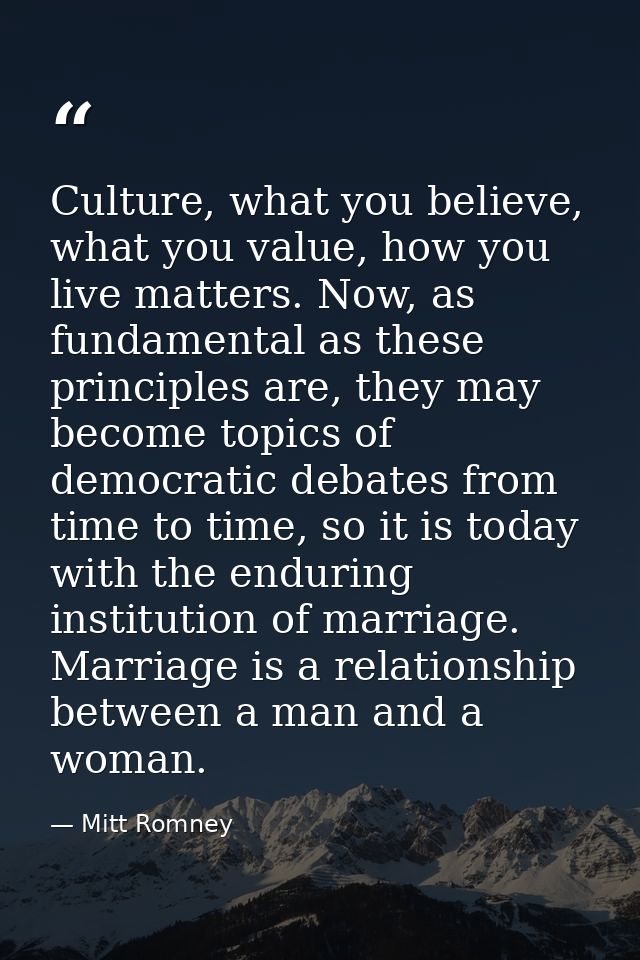 Culture, what you believe, what you value, how you live matters. Now, as fundamental as these principles are, they may b — Mitt Romney