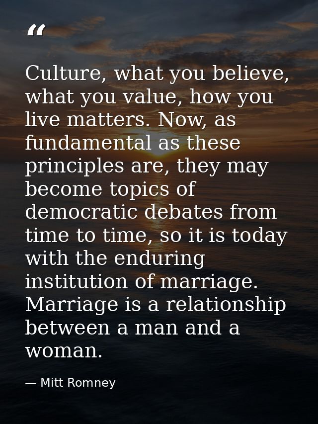 Culture, what you believe, what you value, how you live matters. Now, as fundamental as these principles are, they may b — Mitt Romney