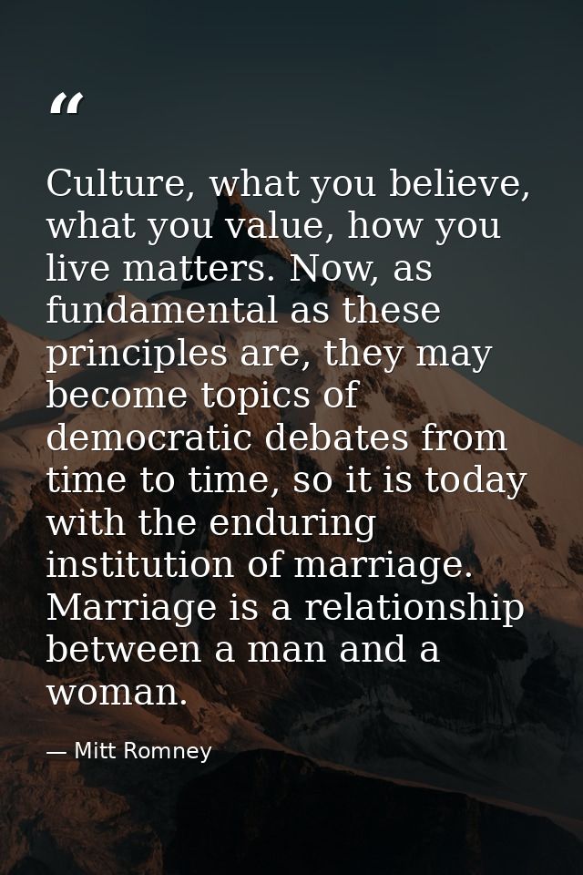 Culture, what you believe, what you value, how you live matters. Now, as fundamental as these principles are, they may b — Mitt Romney