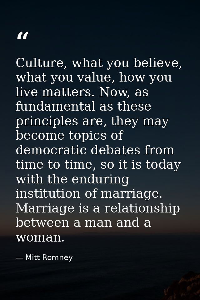 Culture, what you believe, what you value, how you live matters. Now, as fundamental as these principles are, they may b — Mitt Romney