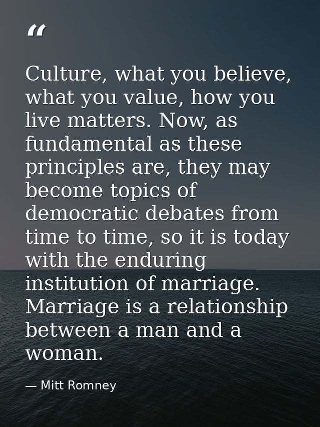 Culture, what you believe, what you value, how you live matters. Now, as fundamental as these principles are, they may b — Mitt Romney