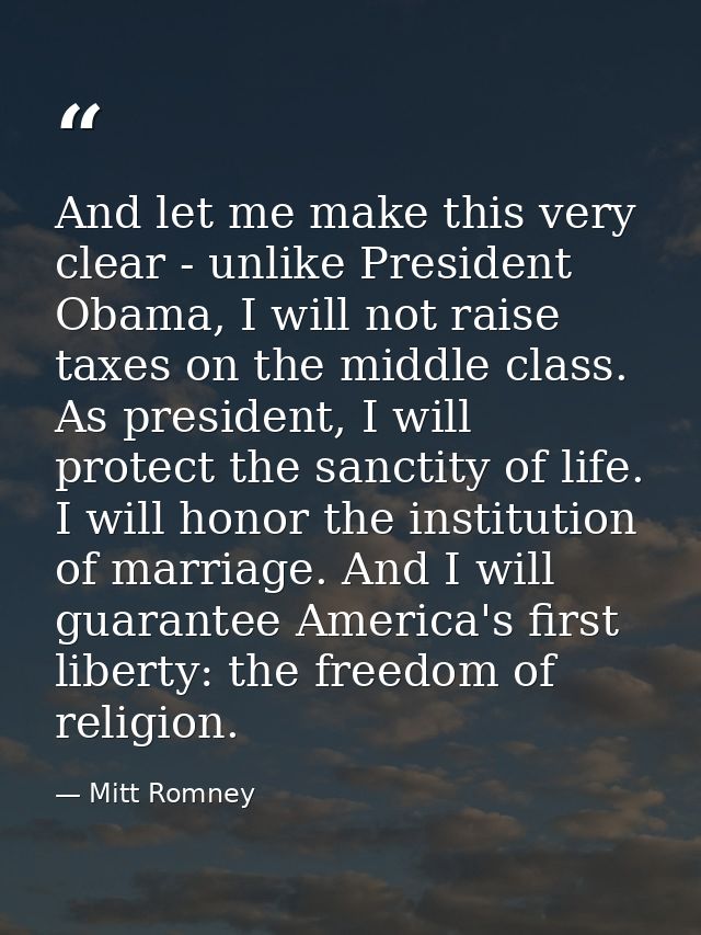 And let me make this very clear - unlike President Obama, I will not raise taxes on the middle class. As president, I wi — Mitt Romney