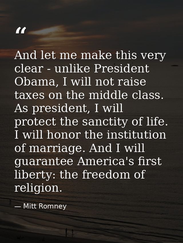 And let me make this very clear - unlike President Obama, I will not raise taxes on the middle class. As president, I wi — Mitt Romney