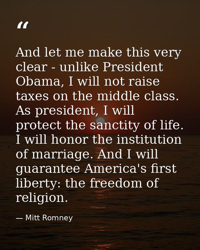 And let me make this very clear - unlike President Obama, I will not raise taxes on the middle class. As president, I wi — Mitt Romney