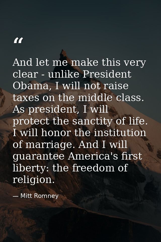 And let me make this very clear - unlike President Obama, I will not raise taxes on the middle class. As president, I wi — Mitt Romney