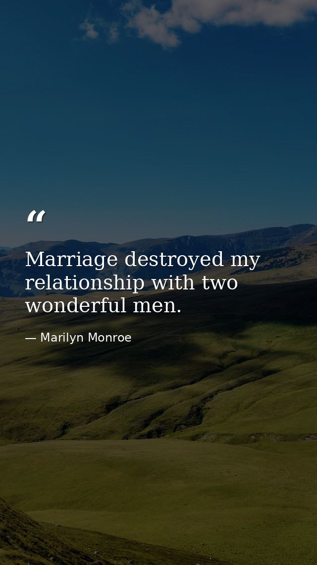 Marriage destroyed my relationship with two wonderful men. — Marilyn Monroe