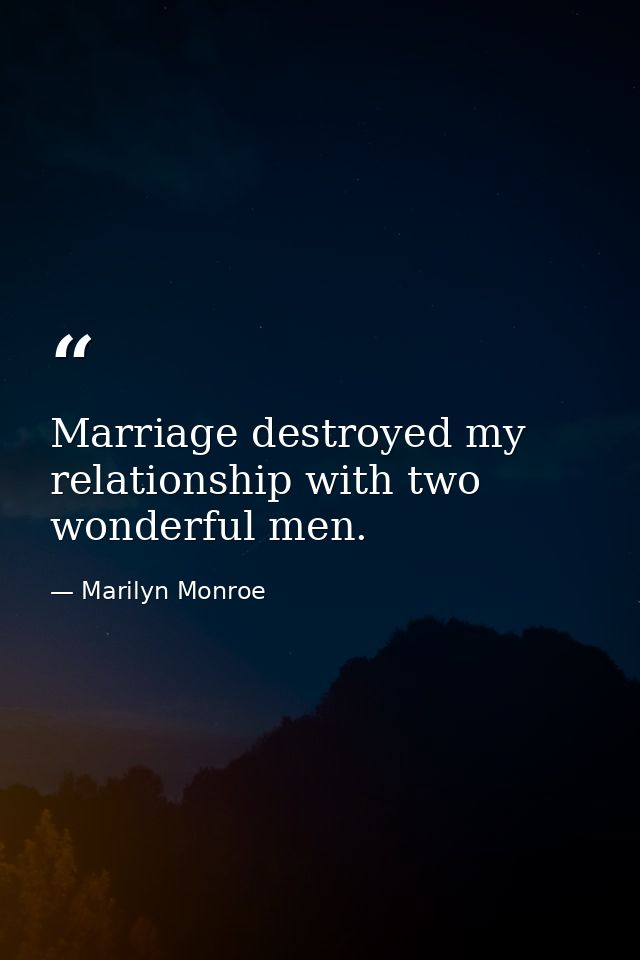 Marriage destroyed my relationship with two wonderful men. — Marilyn Monroe