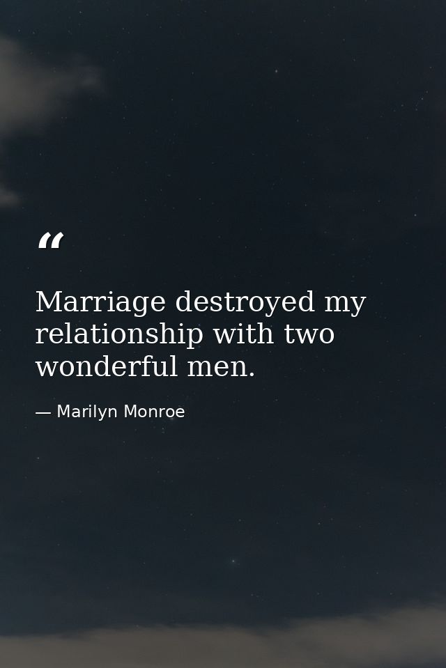 Marriage destroyed my relationship with two wonderful men. — Marilyn Monroe