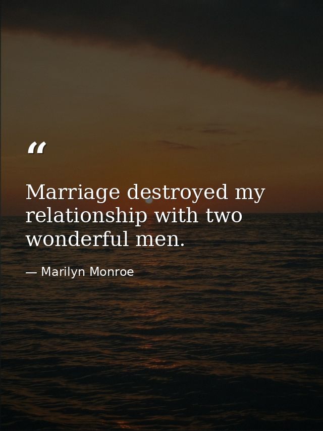 Marriage destroyed my relationship with two wonderful men. — Marilyn Monroe