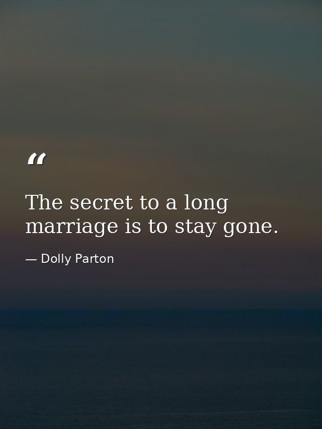 The secret to a long marriage is to stay gone. — Dolly Parton
