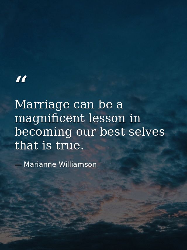 Marriage can be a magnificent lesson in becoming our best selves that is true. — Marianne Williamson
