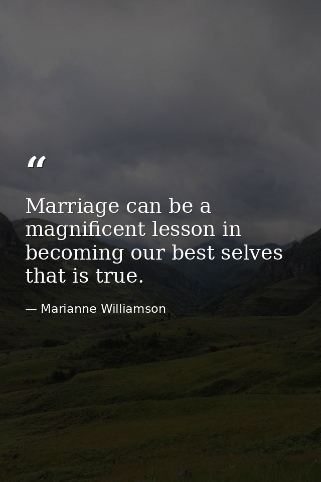 Marriage can be a magnificent lesson in becoming our best selves that is true. — Marianne Williamson