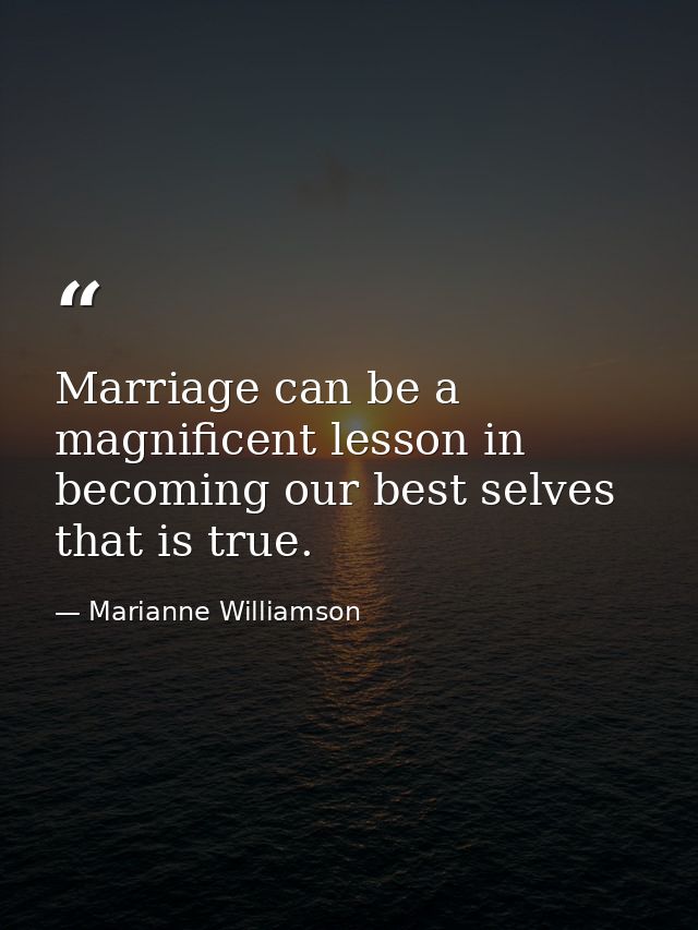 Marriage can be a magnificent lesson in becoming our best selves that is true. — Marianne Williamson