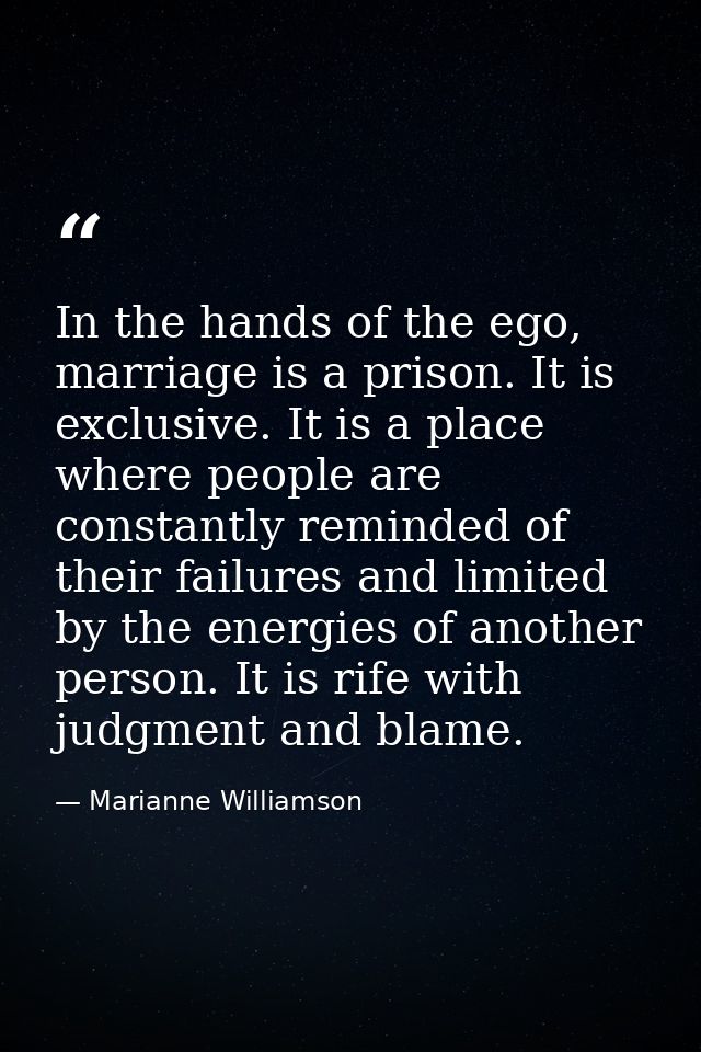 In the hands of the ego, marriage is a prison. It is exclusive. It is a place where people are constantly reminded of th — Marianne Williamson