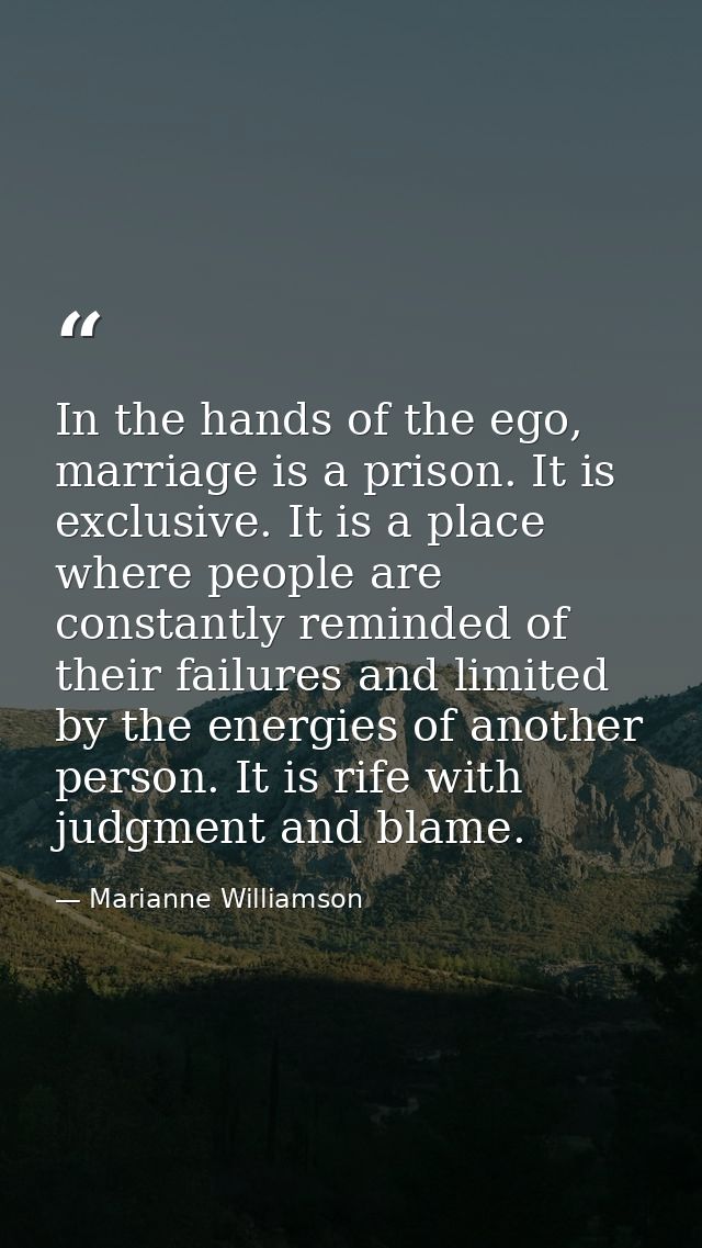 In the hands of the ego, marriage is a prison. It is exclusive. It is a place where people are constantly reminded of th — Marianne Williamson