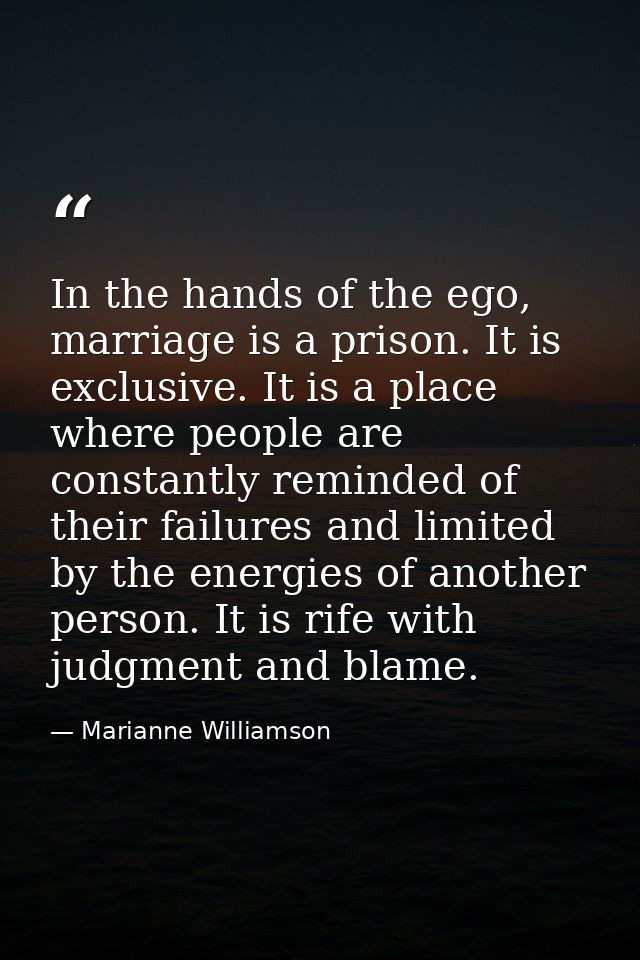 In the hands of the ego, marriage is a prison. It is exclusive. It is a place where people are constantly reminded of th — Marianne Williamson