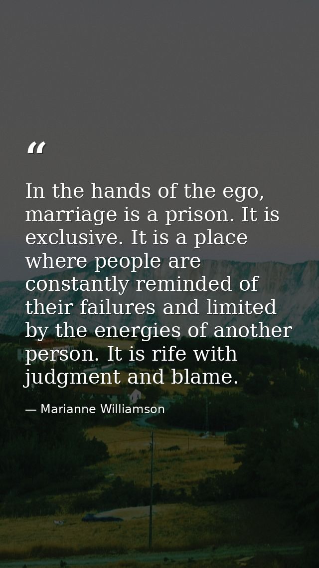 In the hands of the ego, marriage is a prison. It is exclusive. It is a place where people are constantly reminded of th — Marianne Williamson