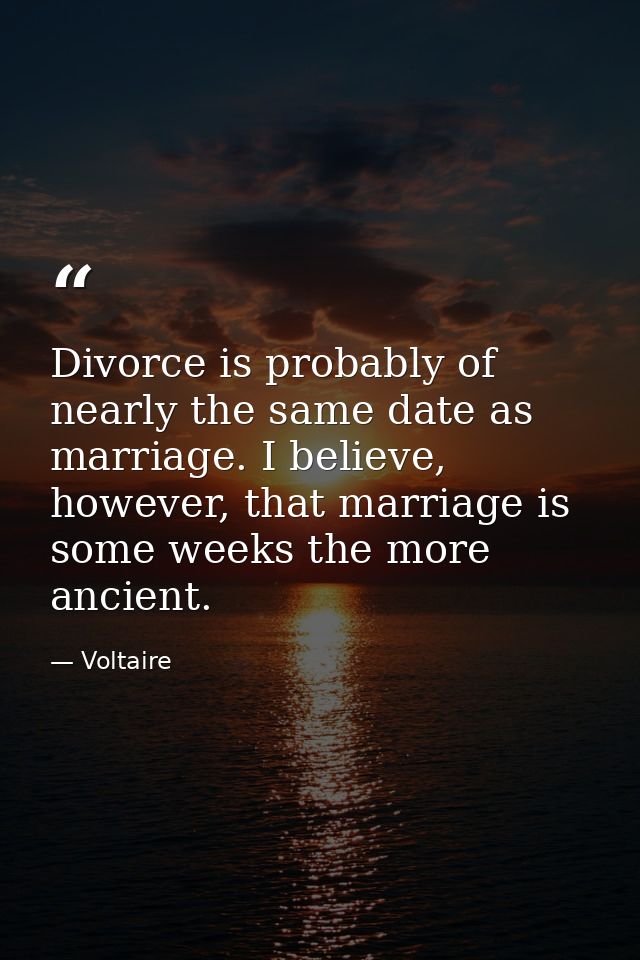 Divorce is probably of nearly the same date as marriage. I believe, however, that marriage is some weeks the more ancien — Voltaire