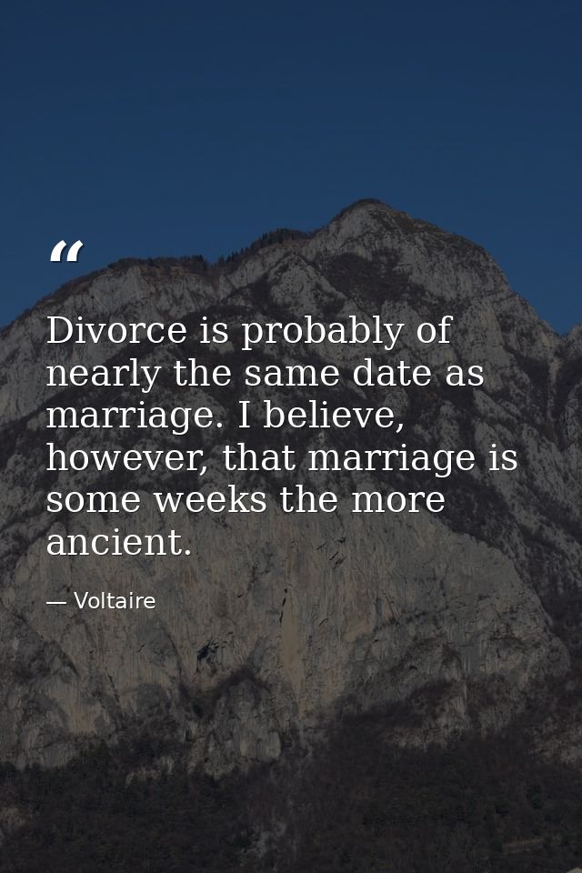Divorce is probably of nearly the same date as marriage. I believe, however, that marriage is some weeks the more ancien — Voltaire